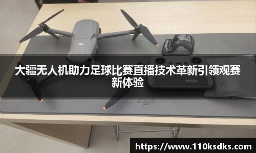 大疆无人机助力足球比赛直播技术革新引领观赛新体验