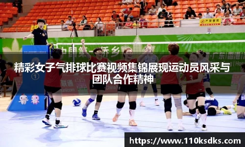 精彩女子气排球比赛视频集锦展现运动员风采与团队合作精神