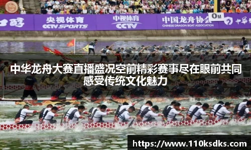 中华龙舟大赛直播盛况空前精彩赛事尽在眼前共同感受传统文化魅力