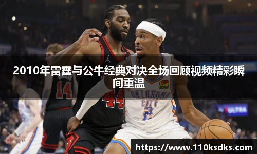 2010年雷霆与公牛经典对决全场回顾视频精彩瞬间重温