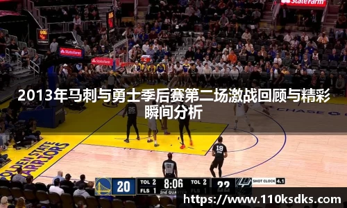2013年马刺与勇士季后赛第二场激战回顾与精彩瞬间分析