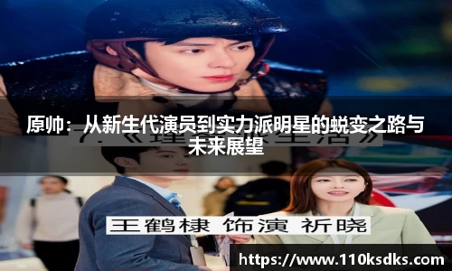 原帅：从新生代演员到实力派明星的蜕变之路与未来展望