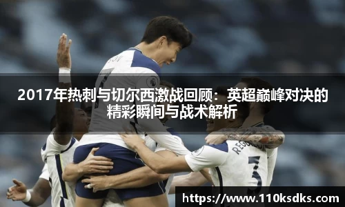 2017年热刺与切尔西激战回顾：英超巅峰对决的精彩瞬间与战术解析