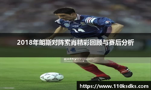 2018年朗斯对阵索肖精彩回顾与赛后分析