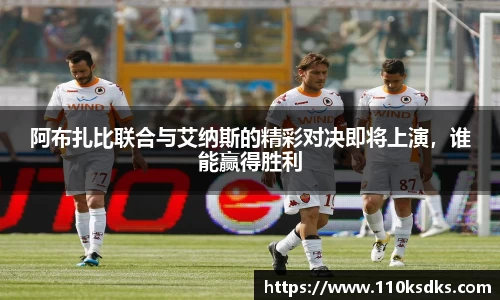 阿布扎比联合与艾纳斯的精彩对决即将上演，谁能赢得胜利