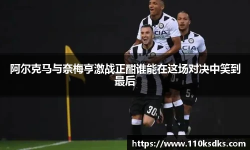 阿尔克马与奈梅亨激战正酣谁能在这场对决中笑到最后