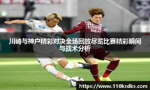 川崎与神户精彩对决全场回放尽览比赛精彩瞬间与战术分析