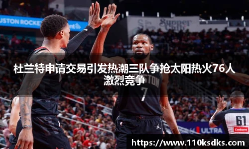 杜兰特申请交易引发热潮三队争抢太阳热火76人激烈竞争