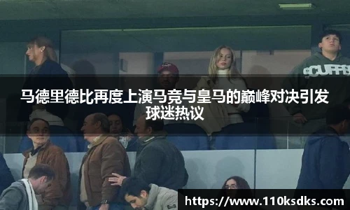 马德里德比再度上演马竞与皇马的巅峰对决引发球迷热议
