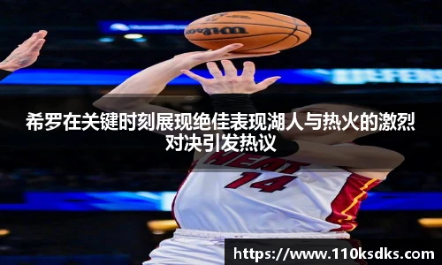 希罗在关键时刻展现绝佳表现湖人与热火的激烈对决引发热议